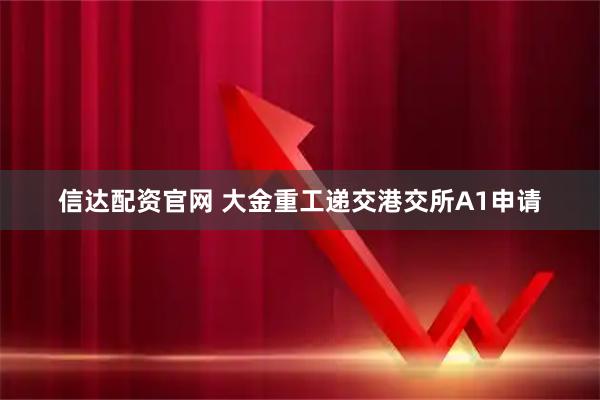 信达配资官网 大金重工递交港交所A1申请