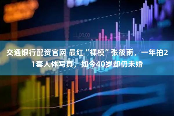 交通银行配资官网 最红“裸模”张筱雨，一年拍21套人体写真，如今40岁却仍未婚