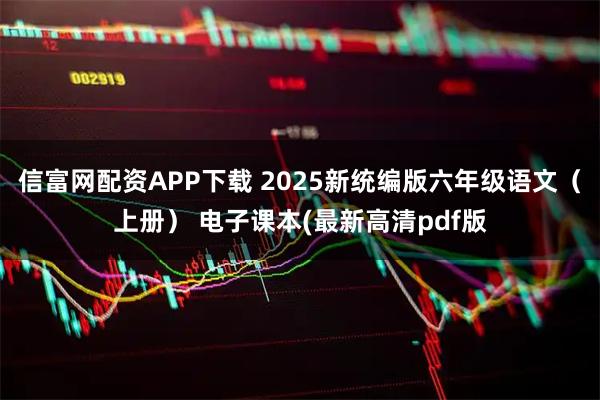 信富网配资APP下载 2025新统编版六年级语文（上册） 电子课本(最新高清pdf版