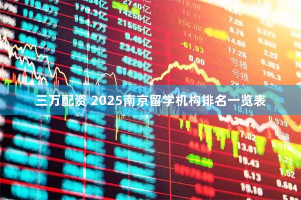 三万配资 2025南京留学机构排名一览表