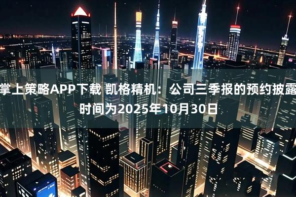 掌上策略APP下载 凯格精机：公司三季报的预约披露时间为2025年10月30日