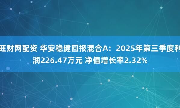 旺财网配资 华安稳健回报混合A：2025年第三季度利润226.47万元 净值增长率2.32%