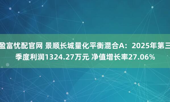 盈富忧配官网 景顺长城量化平衡混合A：2025年第三季度利润1324.27万元 净值增长率27.06%