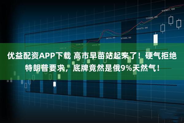 优益配资APP下载 高市早苗站起来了！硬气拒绝特朗普要求，底牌竟然是俄9%天然气！