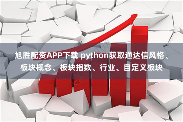 旭胜配资APP下载 python获取通达信风格、板块概念、板块指数、行业、自定义板块