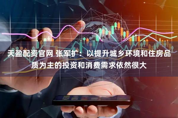 天盈配资官网 张军扩：以提升城乡环境和住房品质为主的投资和消费需求依然很大