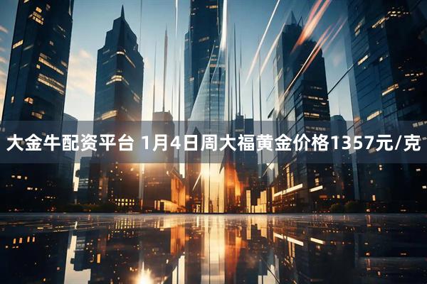 大金牛配资平台 1月4日周大福黄金价格1357元/克