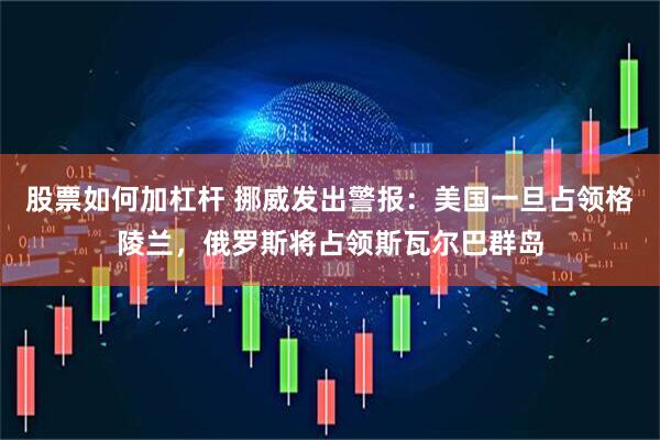 股票如何加杠杆 挪威发出警报：美国一旦占领格陵兰，俄罗斯将占领斯瓦尔巴群岛