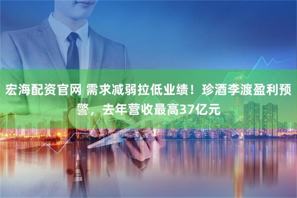 宏海配资官网 需求减弱拉低业绩！珍酒李渡盈利预警，去年营收最高37亿元